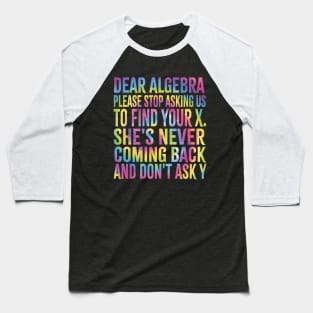 Dear Algebra Please Stop Asking Us To Find Your X. She's Never Coming Back And Don't Ask Y,best Funny Math Teacher Joke Humor Science Fun Math Pun Baseball T-Shirt